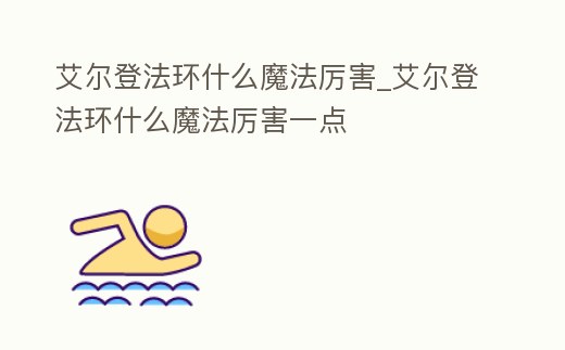 艾爾登法環(huán)什么魔法厲害_艾爾登法環(huán)什么魔法厲害一點(diǎn)