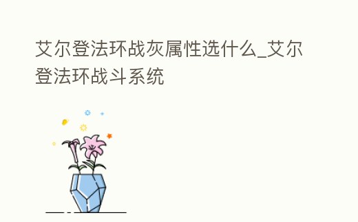 艾爾登法環(huán)戰(zhàn)灰屬性選什么_艾爾登法環(huán)戰(zhàn)斗系統(tǒng)