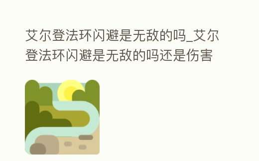 艾爾登法環閃避是無敵的嗎_艾爾登法環閃避是無敵的嗎還是傷害
