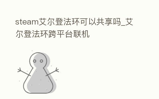 steam艾爾登法環(huán)可以共享嗎_艾爾登法環(huán)跨平臺(tái)聯(lián)機(jī)