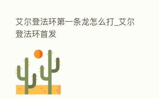 艾爾登法環第一條龍怎么打_艾爾登法環首發