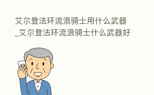 艾爾登法環流浪騎士用什么武器_艾爾登法環流浪騎士什么武器好