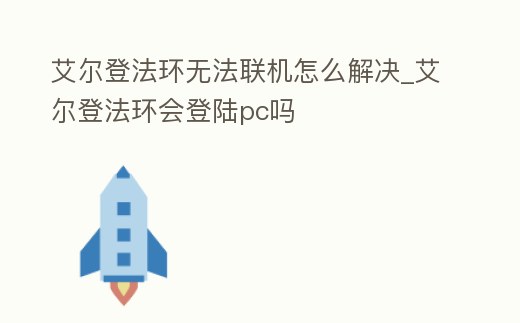 艾爾登法環無法聯機怎么解決_艾爾登法環會登陸pc嗎
