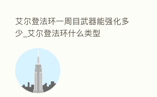 艾爾登法環一周目武器能強化多少_艾爾登法環什么類型