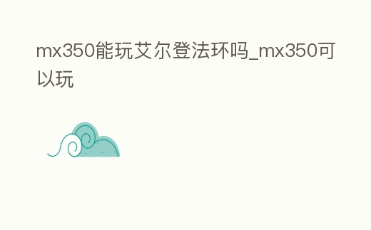 mx350能玩艾爾登法環(huán)嗎_mx350可以玩