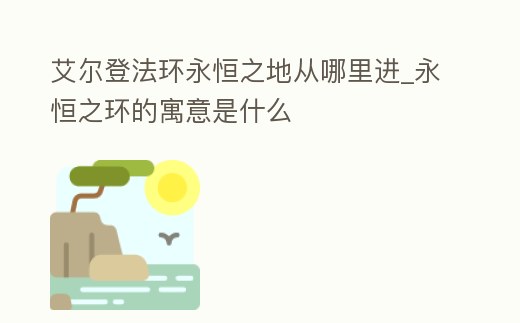 艾爾登法環永恒之地從哪里進_永恒之環的寓意是什么