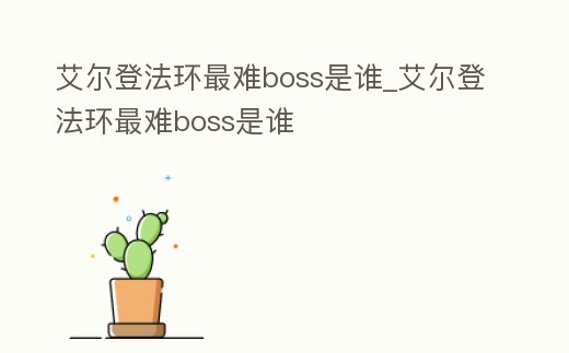 艾爾登法環最難boss是誰_艾爾登法環最難boss是誰