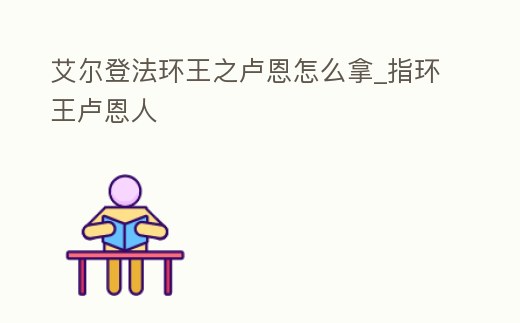 艾爾登法環王之盧恩怎么拿_指環王盧恩人