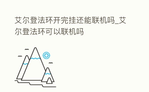 艾爾登法環開完掛還能聯機嗎_艾爾登法環可以聯機嗎
