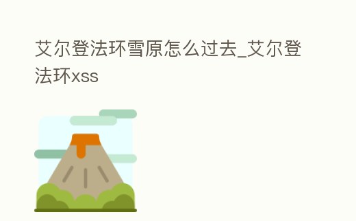 艾爾登法環(huán)雪原怎么過(guò)去_艾爾登法環(huán)xss
