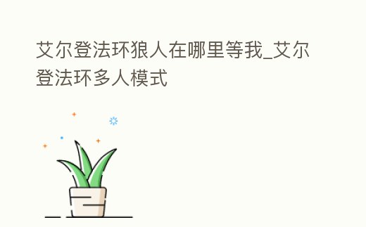 艾爾登法環狼人在哪里等我_艾爾登法環多人模式