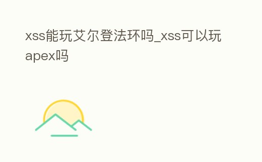 xss能玩艾爾登法環嗎_xss可以玩apex嗎