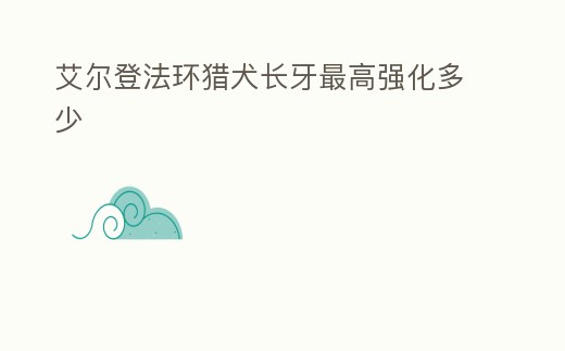 艾爾登法環(huán)獵犬長牙最高強(qiáng)化多少