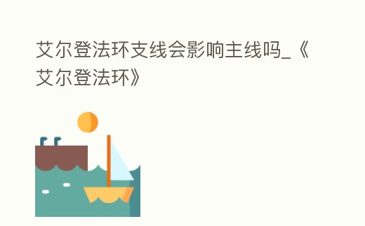 艾爾登法環支線會影響主線嗎_《艾爾登法環》