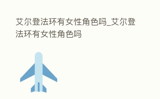 艾爾登法環(huán)有女性角色嗎_艾爾登法環(huán)有女性角色嗎