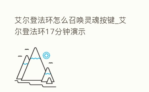 艾爾登法環(huán)怎么召喚靈魂按鍵_艾爾登法環(huán)17分鐘演示