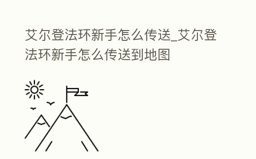艾爾登法環新手怎么傳送_艾爾登法環新手怎么傳送到地圖