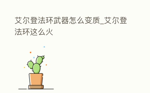 艾爾登法環武器怎么變質_艾爾登法環這么火