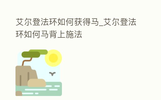 艾爾登法環(huán)如何獲得馬_艾爾登法環(huán)如何馬背上施法