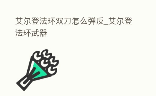 艾爾登法環雙刀怎么彈反_艾爾登法環武器