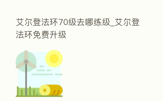 艾爾登法環(huán)70級(jí)去哪練級(jí)_艾爾登法環(huán)免費(fèi)升級(jí)