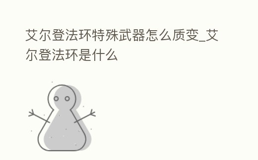 艾爾登法環特殊武器怎么質變_艾爾登法環是什么