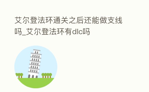 艾爾登法環(huán)通關之后還能做支線嗎_艾爾登法環(huán)有dlc嗎