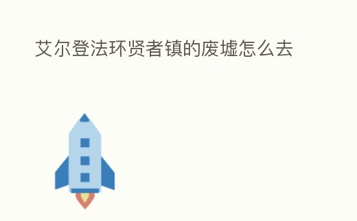 艾爾登法環賢者鎮的廢墟怎么去