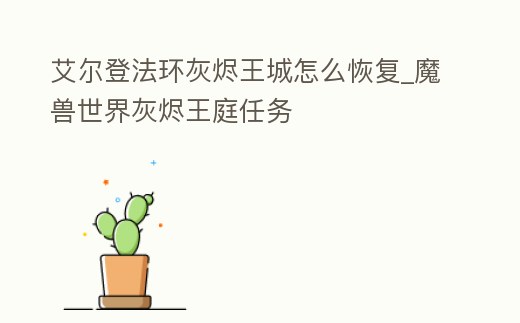 艾爾登法環灰燼王城怎么恢復_魔獸世界灰燼王庭任務