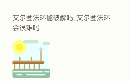 艾爾登法環(huán)能破解嗎_艾爾登法環(huán)會很難嗎