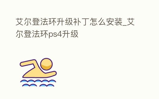 艾爾登法環升級補丁怎么安裝_艾爾登法環ps4升級