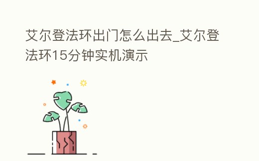 艾爾登法環出門怎么出去_艾爾登法環15分鐘實機演示