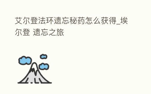 艾爾登法環遺忘秘藥怎么獲得_埃爾登 遺忘之旅