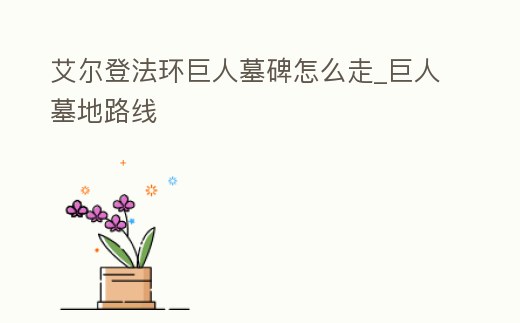 艾爾登法環巨人墓碑怎么走_巨人墓地路線