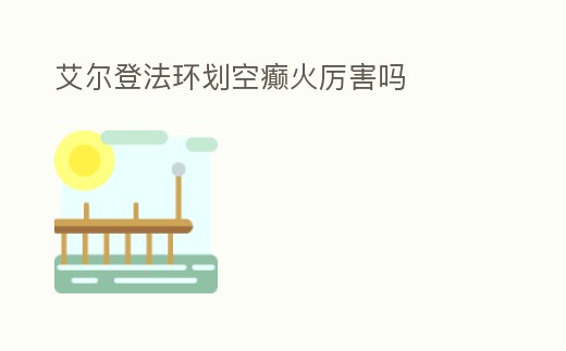 艾爾登法環(huán)劃空癲火厲害嗎