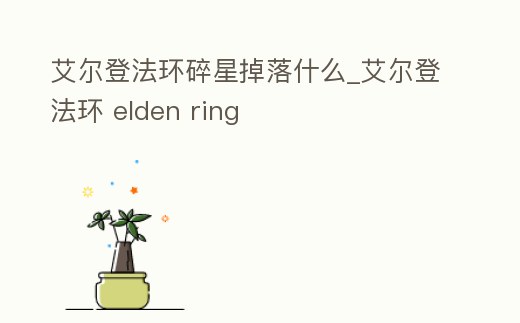 艾爾登法環(huán)碎星掉落什么_艾爾登法環(huán) elden ring