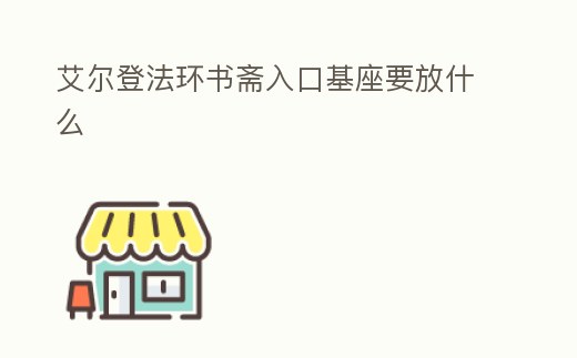 艾爾登法環書齋入口基座要放什么