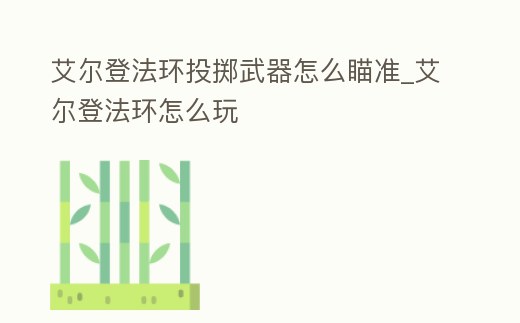 艾爾登法環投擲武器怎么瞄準_艾爾登法環怎么玩