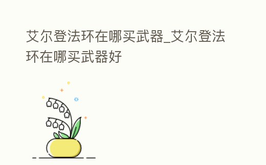 艾爾登法環在哪買武器_艾爾登法環在哪買武器好