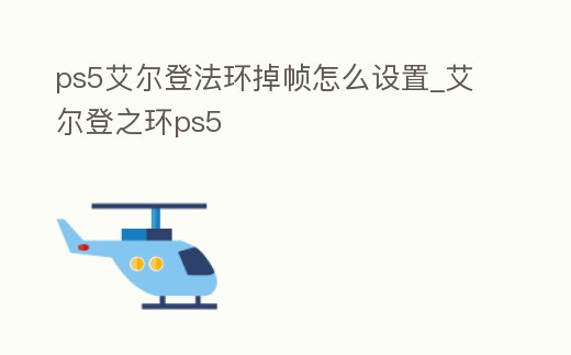 ps5艾爾登法環掉幀怎么設置_艾爾登之環ps5