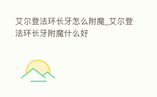 艾爾登法環長牙怎么附魔_艾爾登法環長牙附魔什么好