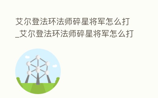 艾爾登法環(huán)法師碎星將軍怎么打_艾爾登法環(huán)法師碎星將軍怎么打不了
