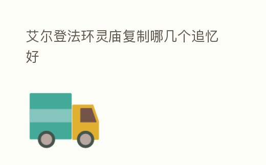 艾爾登法環靈廟復制哪幾個追憶好
