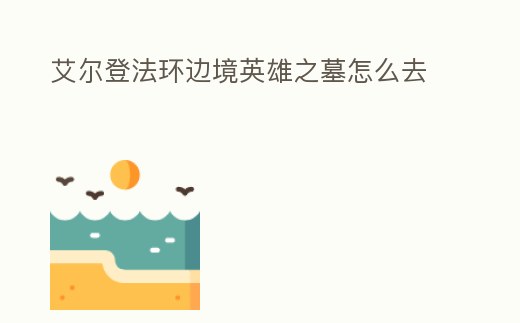 艾爾登法環(huán)邊境英雄之墓怎么去