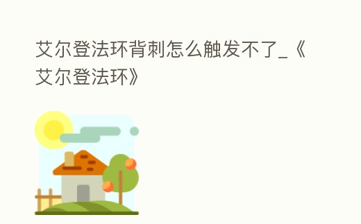 艾爾登法環(huán)背刺怎么觸發(fā)不了_《艾爾登法環(huán)》