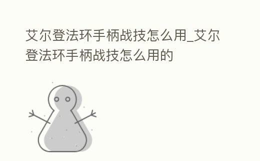 艾爾登法環手柄戰技怎么用_艾爾登法環手柄戰技怎么用的