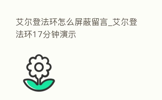 艾爾登法環(huán)怎么屏蔽留言_艾爾登法環(huán)17分鐘演示