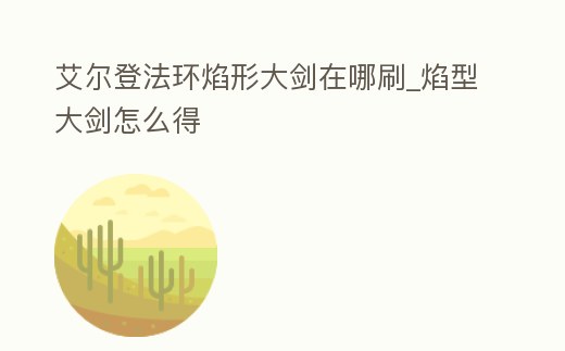 艾爾登法環(huán)焰形大劍在哪刷_焰型大劍怎么得