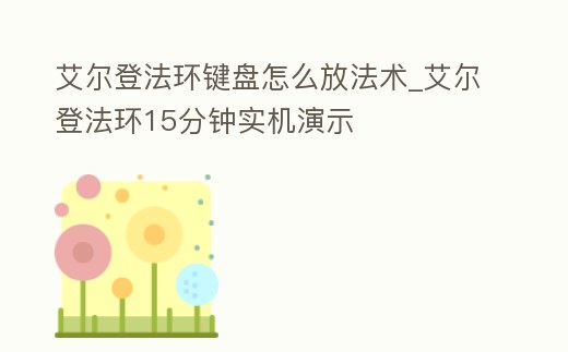 艾爾登法環(huán)鍵盤怎么放法術(shù)_艾爾登法環(huán)15分鐘實機演示