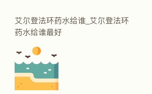 艾爾登法環藥水給誰_艾爾登法環藥水給誰最好